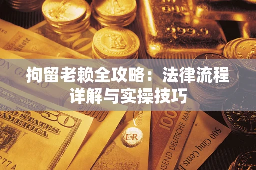 北京拘留老赖全攻略：法律流程详解与实操技巧