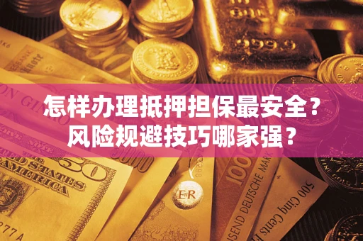 北京怎样办理抵押担保最安全？风险规避技巧哪家强？